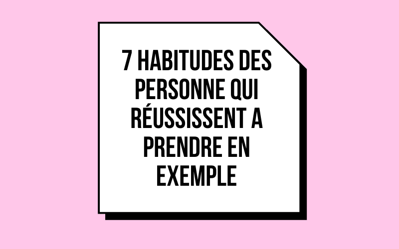Les 7 Bonnes Habitudes Des Personnes Qui Réussissent